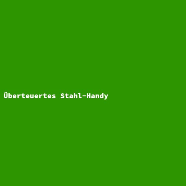 &Uuml;berteuertes Stahl-Handy