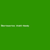 &Uuml;berteuertes Stahl-Handy