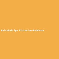Reichhaltige Plutonium-Badehose