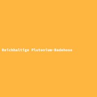 Reichhaltige Plutonium-Badehose