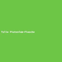 Tolle Plutonium-Flasche