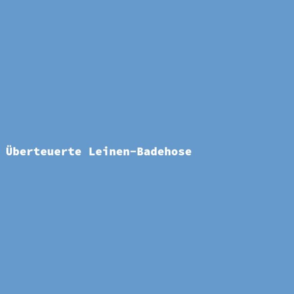 &Uuml;berteuerte Leinen-Badehose