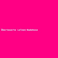 &Uuml;berteuerte Leinen-Badehose
